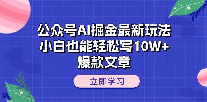 公众号AI掘金最新玩法，小白也能轻松写10W+爆款文章-翌晨科技网