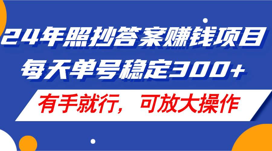 24年照抄答案赚钱项目，每天单号稳定300+，有手就行，可放大操作-翌晨科技网