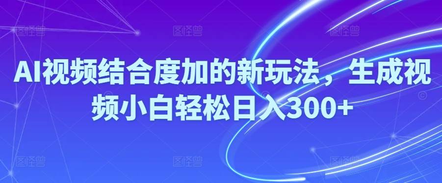 Ai视频结合度加的新玩法,生成视频小白轻松日入300+-翌晨科技网