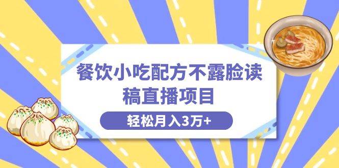 餐饮小吃配方不露脸读稿直播项目，无需露脸，月入3万+附小吃配方资源-翌晨科技网