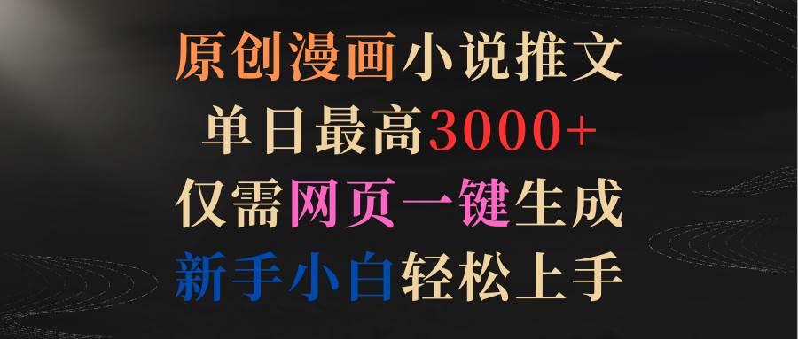 原创漫画小说推文，单日最高3000+仅需网页一键生成 新手轻松上手-翌晨科技网
