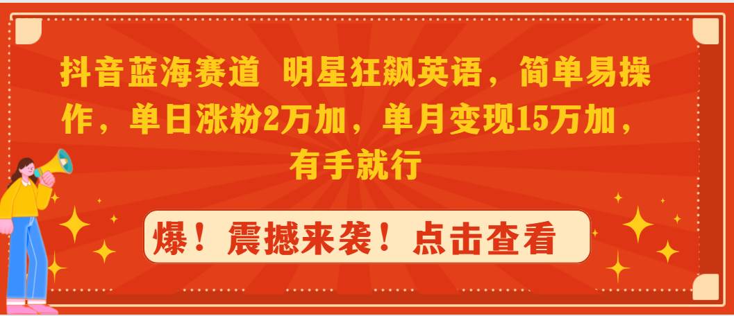 抖音蓝海赛道，明星狂飙英语，简单易操作，单日涨粉2万加，单月变现15万...-翌晨科技网
