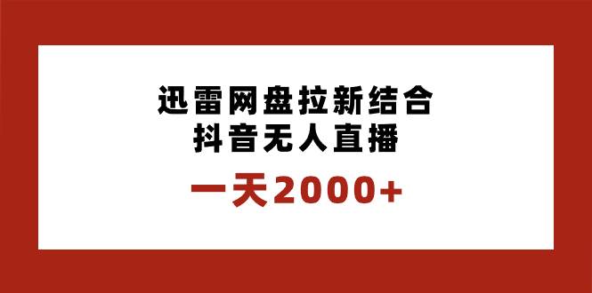 一天2000+迅雷网盘拉新结合抖音无人直播，独创玩法保姆级教学-翌晨科技网