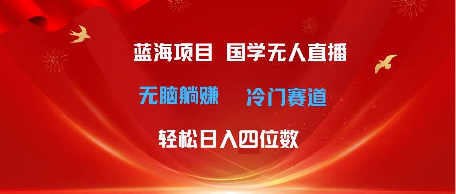 超级蓝海项目 国学无人直播日入四位数 无脑躺赚冷门赛道 最新玩法-翌晨科技网