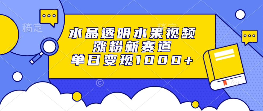 水晶透明水果视频,涨粉新赛道,单日变现1000+-翌晨科技网