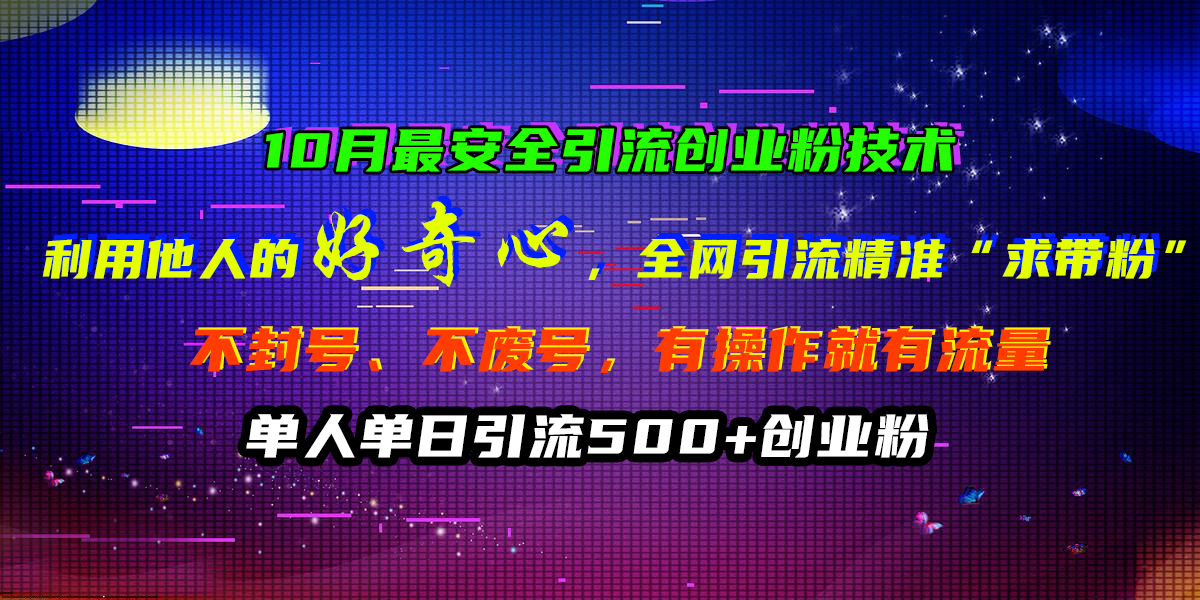 10月最安全引流创业粉技术,利用他人的好奇心,全网引流精准“求带粉”,不封号、不废号,有操作就有流量,单人单日引流500+创业粉-翌晨科技网