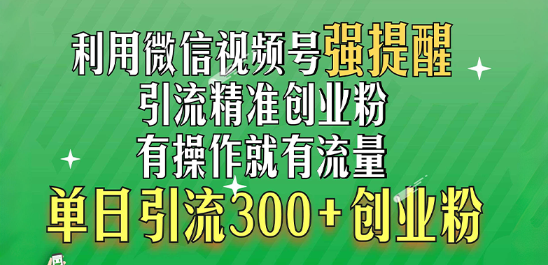 利用微信视频号“强提醒”功能，引流精准创业粉，有操作就有流量，单日引流300+创业粉-翌晨科技网
