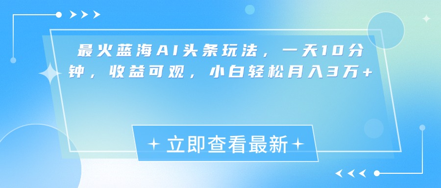 最新蓝海AI头条玩法，一天10分钟，收益可观，小白轻松月入3万+-翌晨科技网