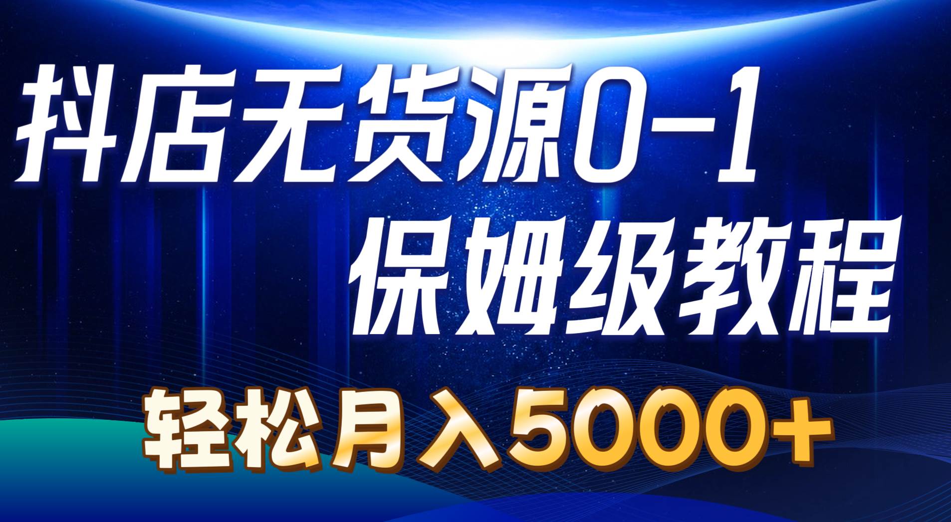 抖店无货源0到1详细实操教程：轻松月入5000+（7节）-翌晨科技网