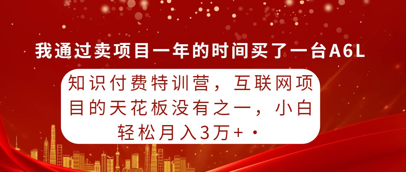 知识付费特训营，互联网项目的天花板，没有之一，小白轻轻松松月入三万+-翌晨科技网