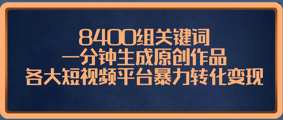8400组关键词，一分钟生成原创作品，各大短视频平台暴力转化变现-翌晨科技网