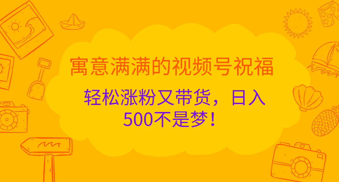 寓意满满的 视频号祝福，轻松涨粉又带货，日入500不是梦！-翌晨科技网