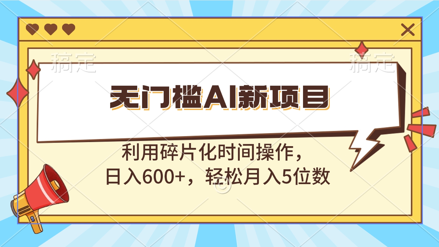 无门槛AI新项目，利用碎片化时间操作，日入600+，轻松月入5位数-翌晨科技网