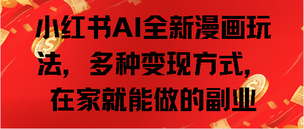 小红书AI全新漫画玩法，多种变现方式，在家就能做的副业-翌晨科技网