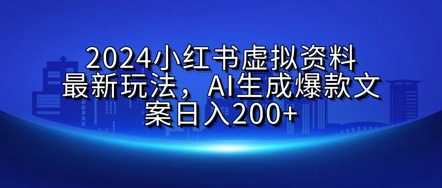 2024小红书虚拟资料最新玩法,AI生成爆款文案日入200+-翌晨科技网