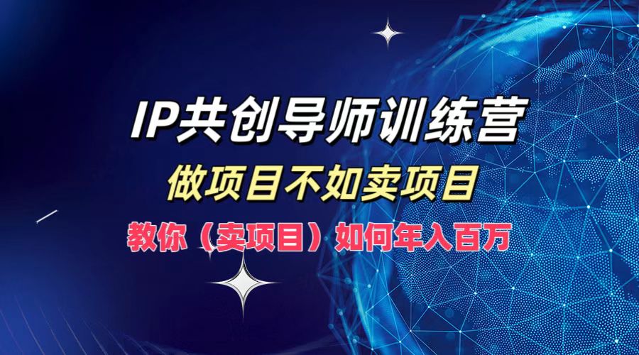IP共创导师训练营,如何实现年入百万,做项目不如卖项目,教你(卖项目)-翌晨科技网