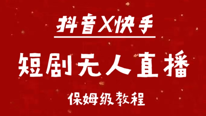 抖音快手短剧无人直播最新保姆级教程来了-翌晨科技网