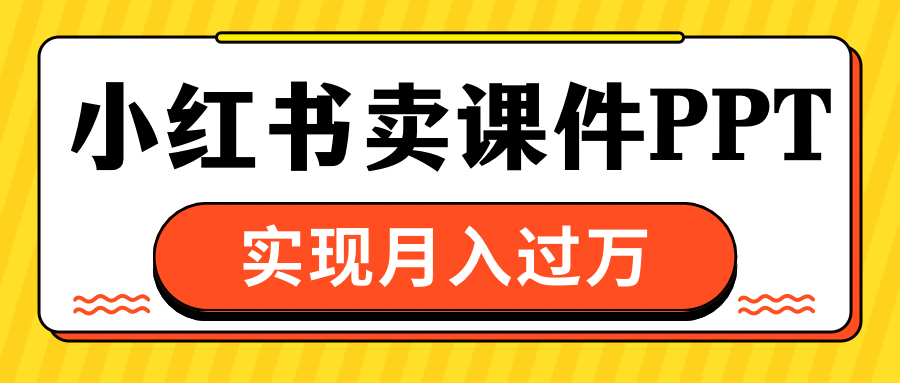 小红书卖课件ppt，实现月入过万-翌晨科技网