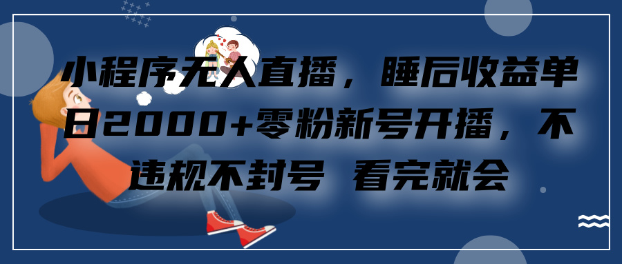 小程序无人直播,零粉新号开播,不违规不封号 看完就会+睡后收益单日2000-翌晨科技网