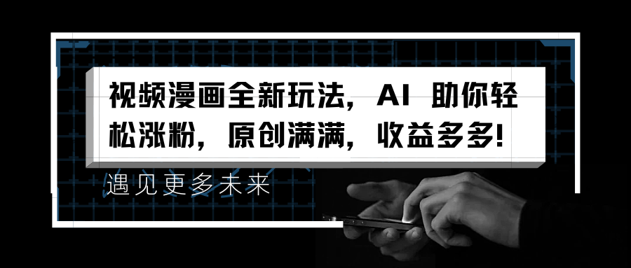 视频漫画全新玩法，AI 助你轻松涨粉，原创满满，收益多多！-翌晨科技网