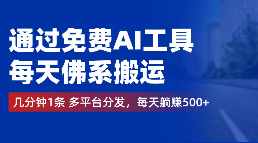 通过免费AI工具，每天佛系搬运，几分钟1条多平台分发。每天躺赚500+-翌晨科技网