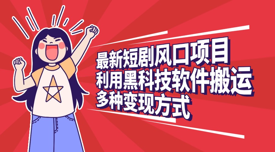 最新短剧风口项目,利用黑科技软件搬运,多种变现方式-翌晨科技网