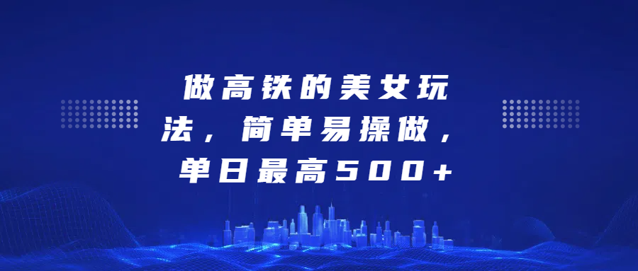 做高铁的美女玩法，简单易操做，单日最高500+-翌晨科技网