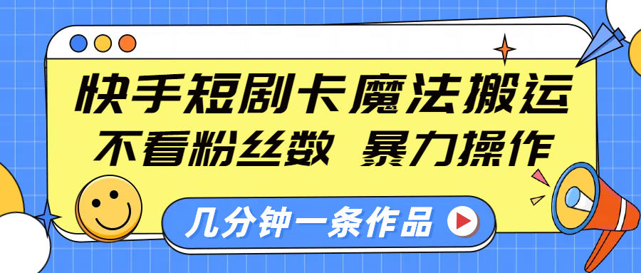 快手短剧卡魔法搬运，不看粉丝数，暴力操作，几分钟一条作品，小白也能快速上手！-翌晨科技网