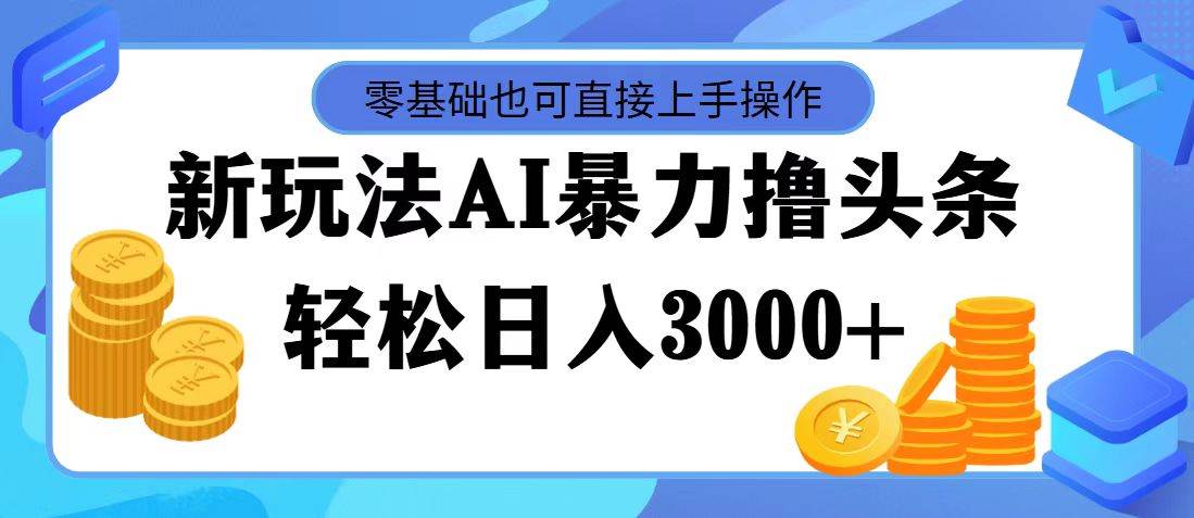 最新玩法AI暴力撸头条，零基础也可轻松日入3000+，当天起号，第二天见...-翌晨科技网