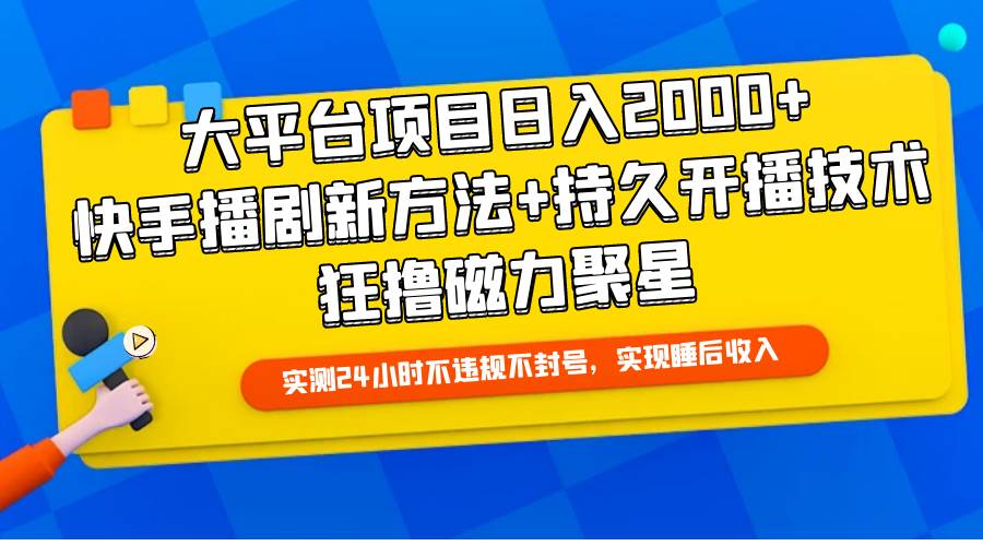 大平台项目日入2000+,快手播剧新方法+持久开播技术,狂撸磁力聚星-翌晨科技网
