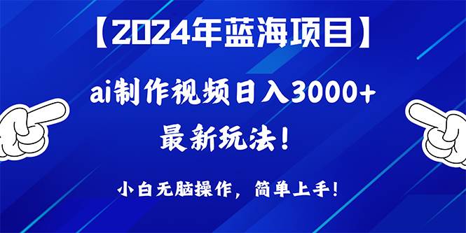 2024年蓝海项目,通过ai制作视频日入3000+,小白无脑操作,简单上手!-翌晨科技网