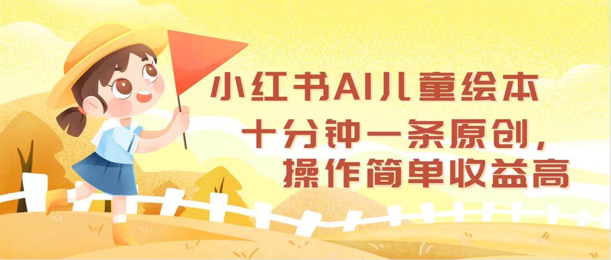 小红书AI儿童绘本，十分钟一条原创，操作简单收益高-翌晨科技网