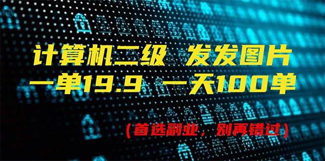 计算机二级，一单19.9 一天能出100单，每天只需发发图片（附518G资料）-翌晨科技网