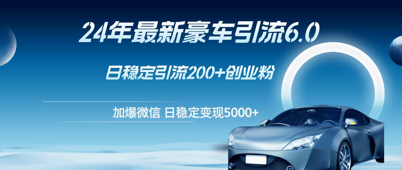 24年最新豪车引流6.0，日引500+创业粉，日稳定变现5000+-翌晨科技网