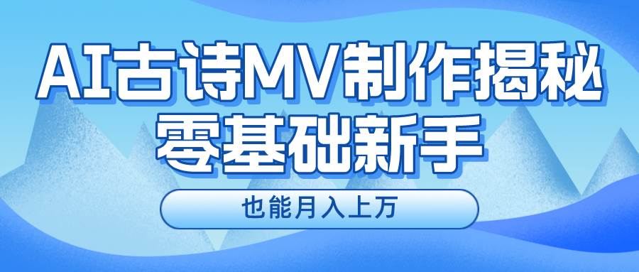 新手必看,利用AI制作古诗MV,快速实现月入上万-翌晨科技网