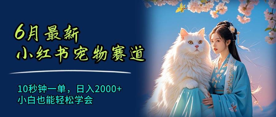 6月最新小红书宠物赛道，10秒钟一单，日入2000+，小白也能轻松学会-翌晨科技网