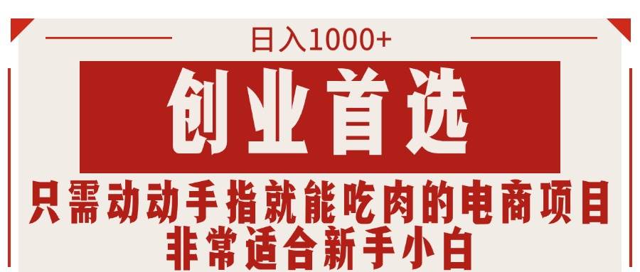 只需动动手指就能吃肉的电商项目，日入1000+，创业首选，非常适合新手小白-翌晨科技网
