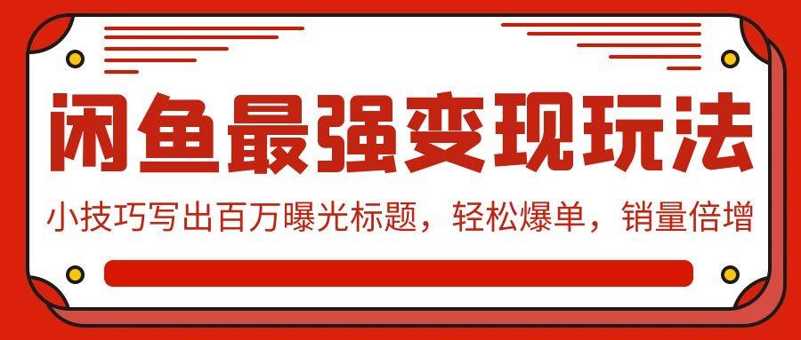 闲鱼最强变现玩法：小技巧写出百万曝光标题，轻松爆单，销量倍增-翌晨科技网