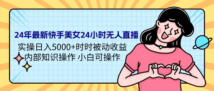 24年最新快手美女24小时无人直播 实操日入5000+时时被动收益 内部知识操...-翌晨科技网