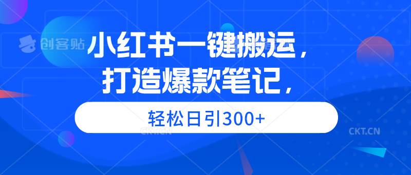 小红书一键搬运，打造爆款笔记，轻松日引300+-翌晨科技网