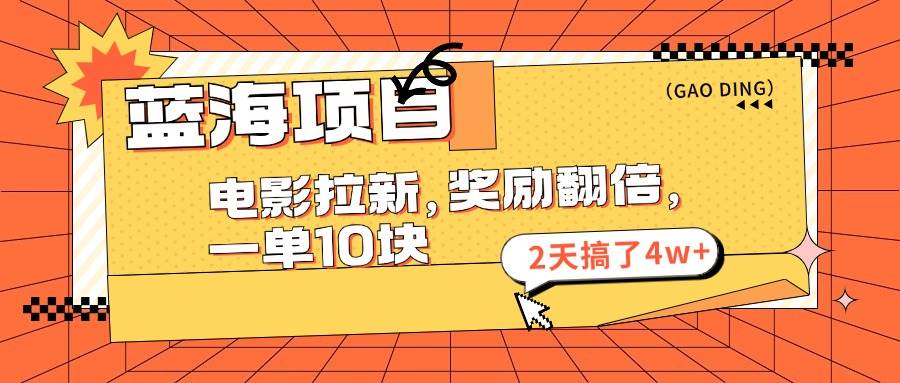蓝海项目，电影拉新，奖励翻倍，一单10元，2天搞了4w+-翌晨科技网