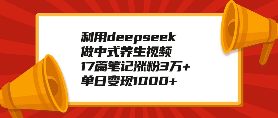 利用deepseek做中式养生视频,17篇笔记涨粉3万+,单日变现1000+-翌晨科技网