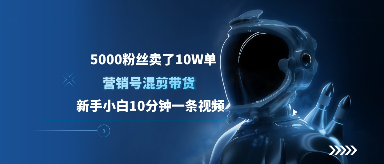 5000粉丝卖了10W单，营销号混剪带货，新手小白10分钟一条视频-翌晨科技网
