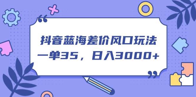 抖音蓝海差价风口玩法，一单35，日入3000+-翌晨科技网