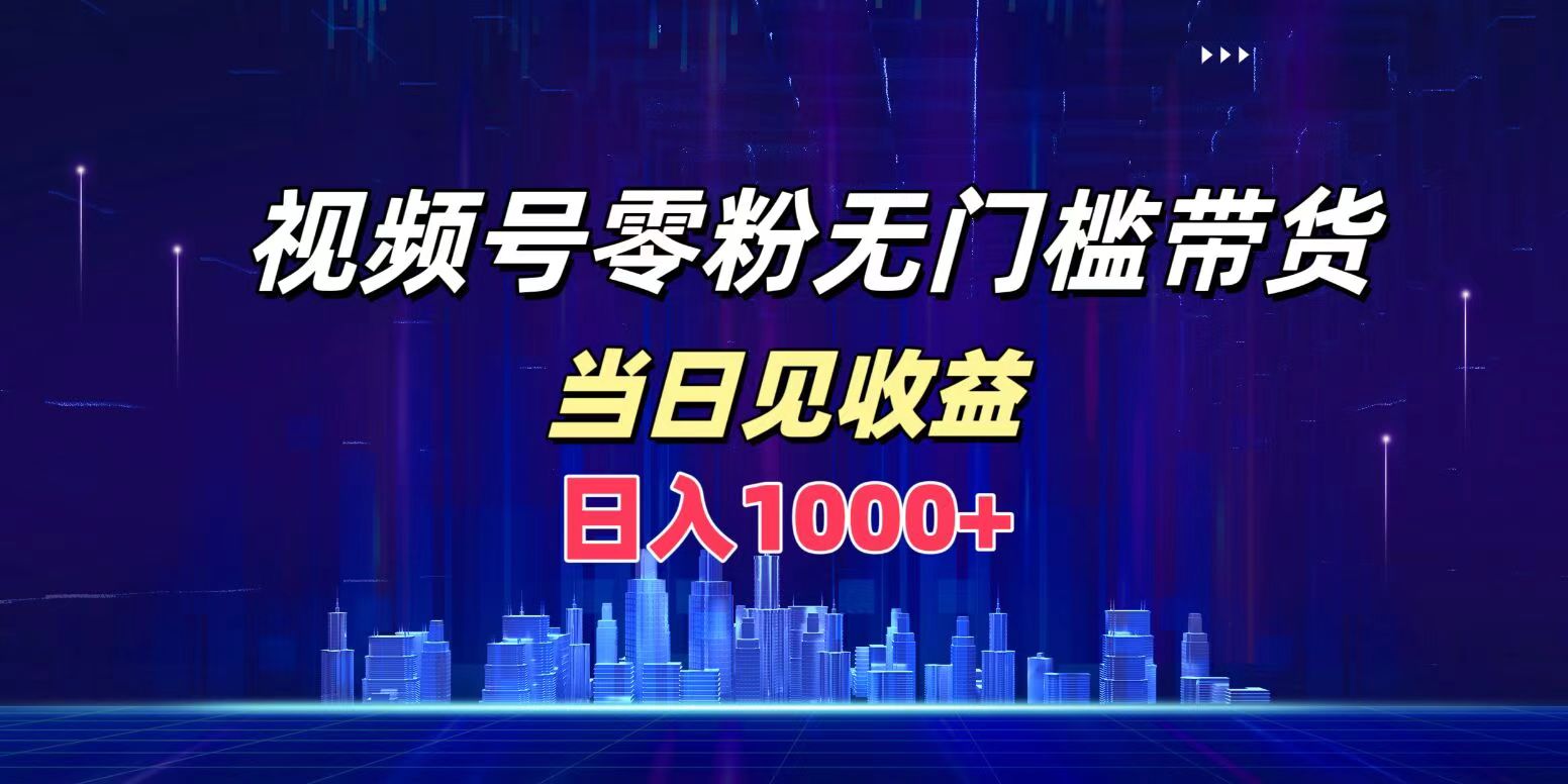 视频号0粉无门槛带货,日入1000+,当天见收益-翌晨科技网