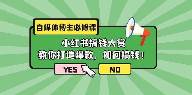自媒体博主必修课:小红书搞钱大赏,教你打造爆款,如何搞钱(11节课)-翌晨科技网
