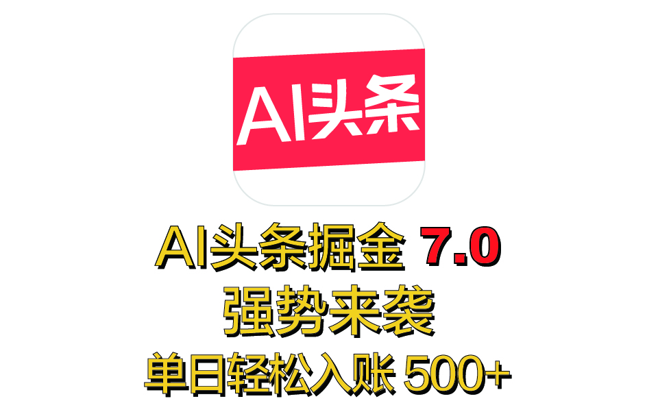 全网首发，2025 全新 “AI 头条掘金 7.0” 强势来袭，简单几步，小白也能上手，单号单人单日轻松入账 500+-翌晨科技网