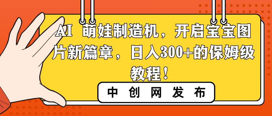 AI 萌娃制造机，开启宝宝图片新篇章，日入300+的保姆级教程！-翌晨科技网