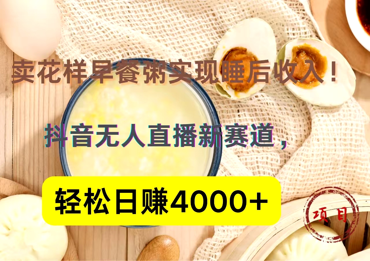抖音卖花样早餐粥直播新赛道,轻松日赚4000+实现睡后收入!-翌晨科技网