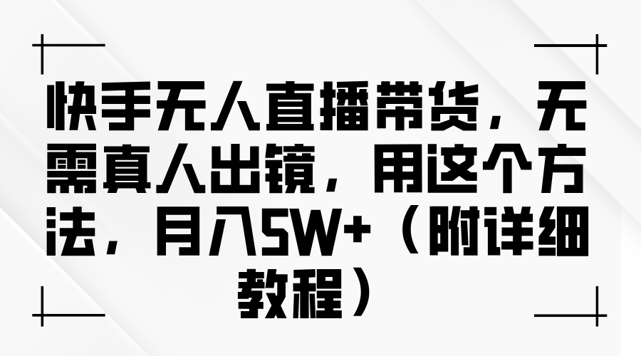 快手无人直播带货，无需真人出镜，用这个方法，月入5W+（附详细教程）-翌晨科技网
